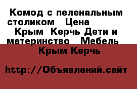 Комод с пеленальным столиком › Цена ­ 4 000 - Крым, Керчь Дети и материнство » Мебель   . Крым,Керчь